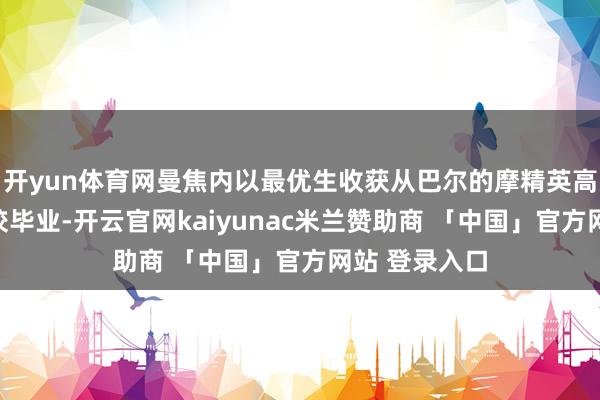 开yun体育网曼焦内以最优生收获从巴尔的摩精英高中吉尔曼学校毕业-开云官网kaiyunac米兰赞助商 「中国」官方网站 登录入口