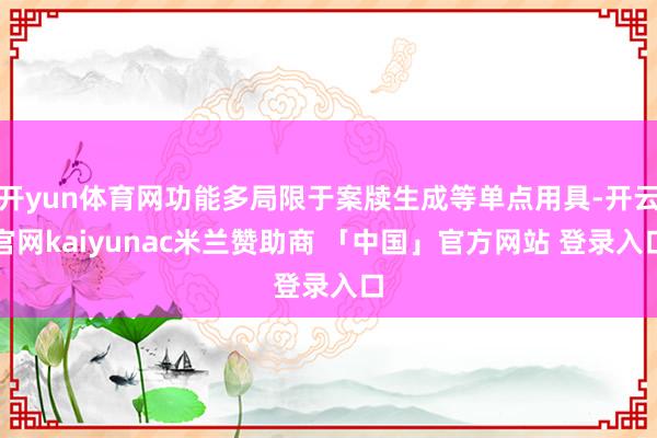 开yun体育网功能多局限于案牍生成等单点用具-开云官网kaiyunac米兰赞助商 「中国」官方网站 登录入口