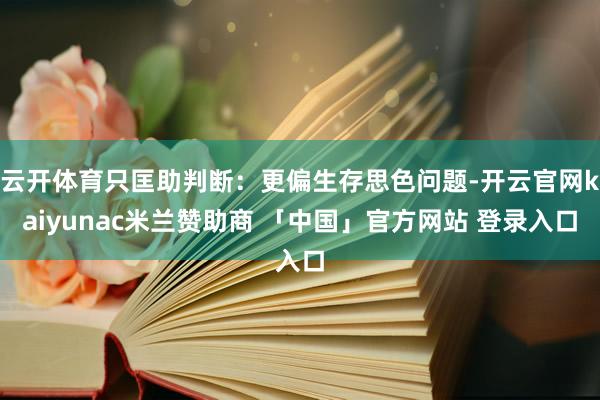 云开体育只匡助判断：更偏生存思色问题-开云官网kaiyunac米兰赞助商 「中国」官方网站 登录入口