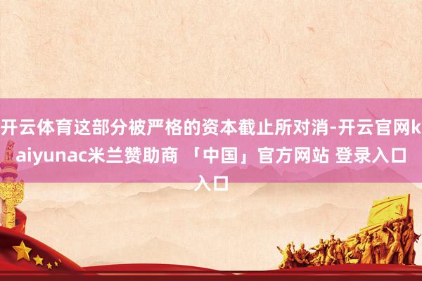 开云体育这部分被严格的资本截止所对消-开云官网kaiyunac米兰赞助商 「中国」官方网站 登录入口