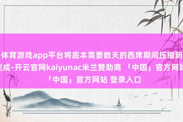 体育游戏app平台将底本需要数天的西席期间压缩到几小时内完成-开云官网kaiyunac米兰赞助商 「中国」官方网站 登录入口