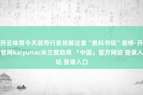 开云体育今天就带行家拆解这套“教科书级”装修-开云官网kaiyunac米兰赞助商 「中国」官方网站 登录入口