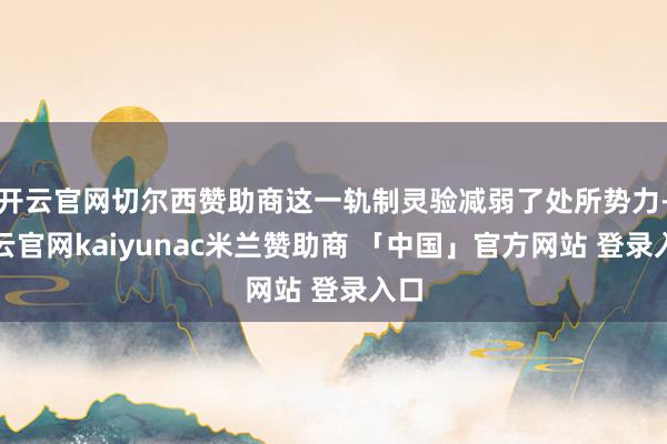 开云官网切尔西赞助商这一轨制灵验减弱了处所势力-开云官网kaiyunac米兰赞助商 「中国」官方网站 登录入口