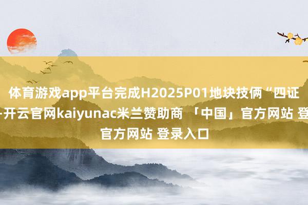 体育游戏app平台完成H2025P01地块技俩“四证同发”-开云官网kaiyunac米兰赞助商 「中国」官方网站 登录入口