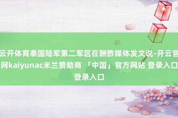 云开体育泰国陆军第二军区在酬酢媒体发文说-开云官网kaiyunac米兰赞助商 「中国」官方网站 登录入口