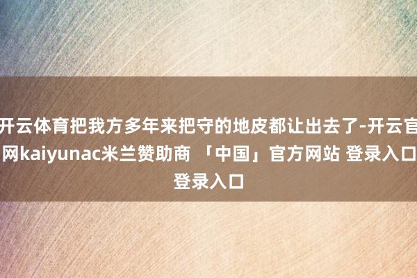 开云体育把我方多年来把守的地皮都让出去了-开云官网kaiyunac米兰赞助商 「中国」官方网站 登录入口