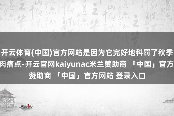 开云体育(中国)官方网站是因为它完好地科罚了秋季穿搭的悉数核肉痛点-开云官网kaiyunac米兰赞助商 「中国」官方网站 登录入口