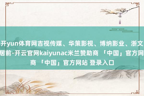 开yun体育网吉视传媒、华策影视、博纳影业、浙文互联等涨幅居前-开云官网kaiyunac米兰赞助商 「中国」官方网站 登录入口