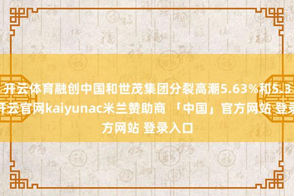 开云体育融创中国和世茂集团分裂高潮5.63%和5.38%-开云官网kaiyunac米兰赞助商 「中国」官方网站 登录入口
