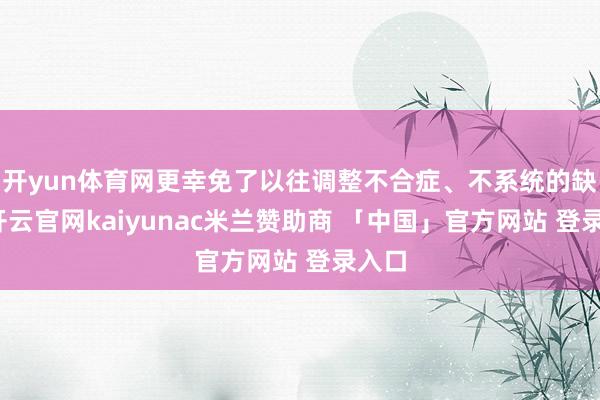开yun体育网更幸免了以往调整不合症、不系统的缺陷-开云官网kaiyunac米兰赞助商 「中国」官方网站 登录入口
