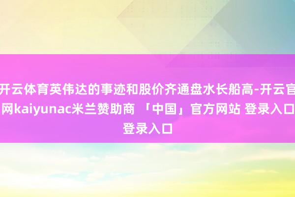 开云体育英伟达的事迹和股价齐通盘水长船高-开云官网kaiyunac米兰赞助商 「中国」官方网站 登录入口