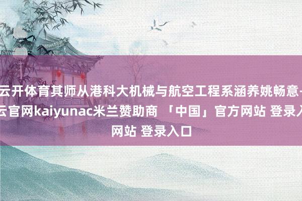 云开体育其师从港科大机械与航空工程系涵养姚畅意-开云官网kaiyunac米兰赞助商 「中国」官方网站 登录入口