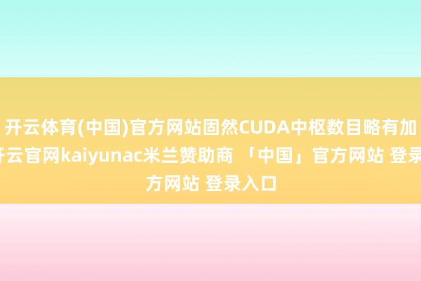 开云体育(中国)官方网站固然CUDA中枢数目略有加多-开云官网kaiyunac米兰赞助商 「中国」官方网站 登录入口