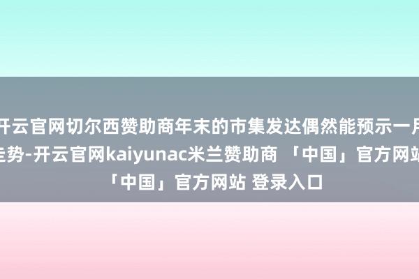 开云官网切尔西赞助商年末的市集发达偶然能预示一月和二月的走势-开云官网kaiyunac米兰赞助商 「中国」官方网站 登录入口