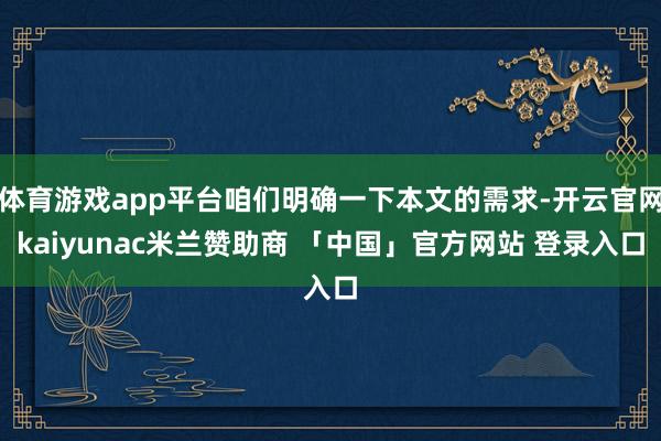 体育游戏app平台咱们明确一下本文的需求-开云官网kaiyunac米兰赞助商 「中国」官方网站 登录入口