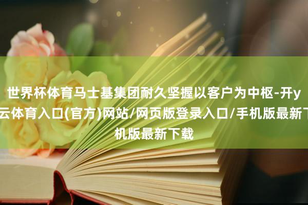 世界杯体育马士基集团耐久坚握以客户为中枢-开yun云体育入口(官方)网站/网页版登录入口/手机版最新下载