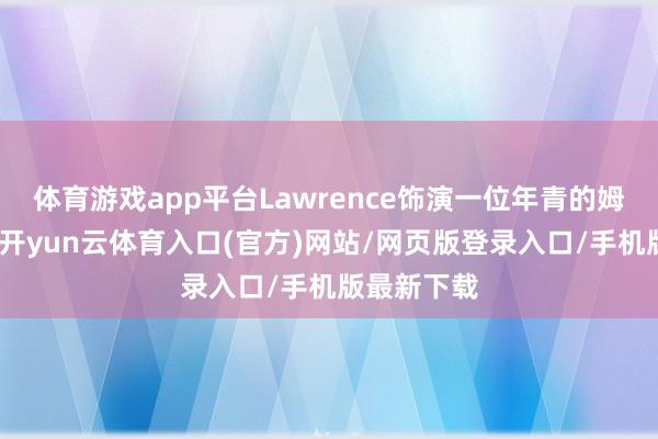 体育游戏app平台Lawrence饰演一位年青的姆妈格蕾丝-开yun云体育入口(官方)网站/网页版登录入口/手机版最新下载