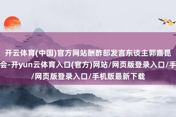 开云体育(中国)官方网站酬酢部发言东谈主郭嘉昆主握例行记者会-开yun云体育入口(官方)网站/网页版登录入口/手机版最新下载