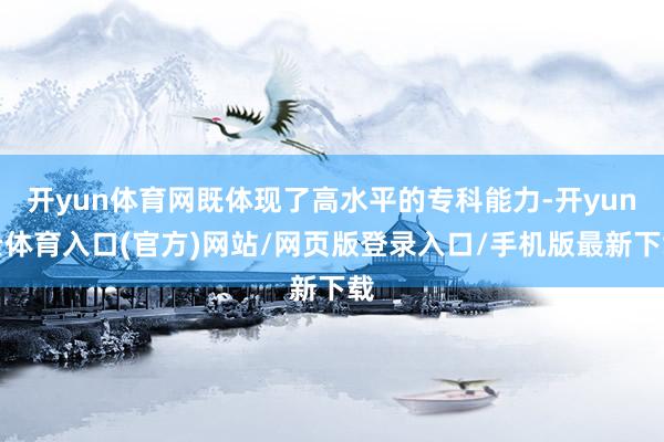 开yun体育网既体现了高水平的专科能力-开yun云体育入口(官方)网站/网页版登录入口/手机版最新下载