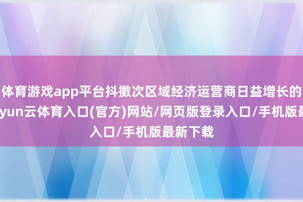 体育游戏app平台抖擞次区域经济运营商日益增长的需求-开yun云体育入口(官方)网站/网页版登录入口/手机版最新下载