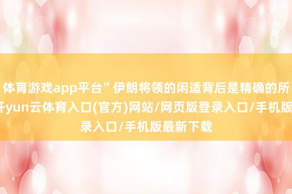 体育游戏app平台”伊朗将领的闲适背后是精确的所在判断-开yun云体育入口(官方)网站/网页版登录入口/手机版最新下载