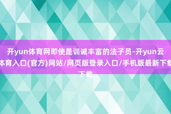 开yun体育网即使是训诫丰富的法子员-开yun云体育入口(官方)网站/网页版登录入口/手机版最新下载