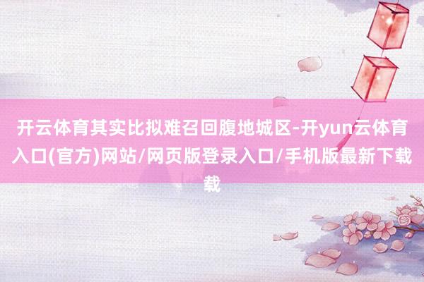 开云体育其实比拟难召回腹地城区-开yun云体育入口(官方)网站/网页版登录入口/手机版最新下载