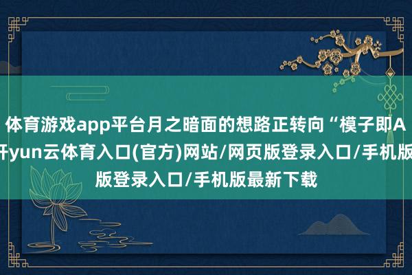 体育游戏app平台月之暗面的想路正转向“模子即Agent”-开yun云体育入口(官方)网站/网页版登录入口/手机版最新下载