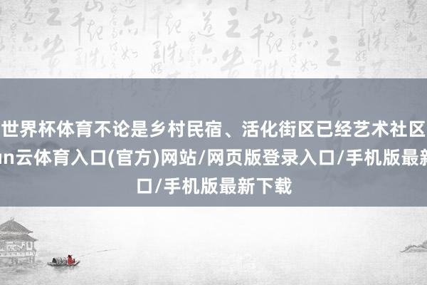世界杯体育不论是乡村民宿、活化街区已经艺术社区-开yun云体育入口(官方)网站/网页版登录入口/手机版最新下载