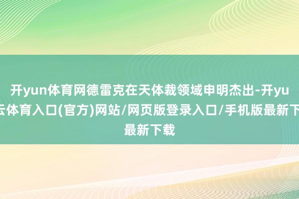 开yun体育网德雷克在天体裁领域申明杰出-开yun云体育入口(官方)网站/网页版登录入口/手机版最新下载