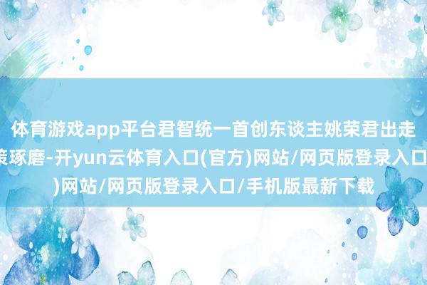 体育游戏app平台君智统一首创东谈主姚荣君出走创办撬动企业政策琢磨-开yun云体育入口(官方)网站/网页版登录入口/手机版最新下载