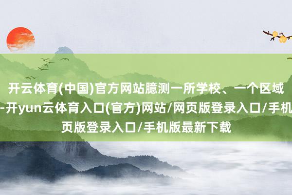开云体育(中国)官方网站臆测一所学校、一个区域的教师水平-开yun云体育入口(官方)网站/网页版登录入口/手机版最新下载