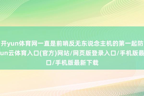 开yun体育网一直是前哨反无东说念主机的第一起防地-开yun云体育入口(官方)网站/网页版登录入口/手机版最新下载