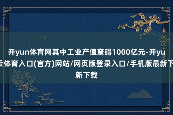 开yun体育网其中工业产值窒碍1000亿元-开yun云体育入口(官方)网站/网页版登录入口/手机版最新下载