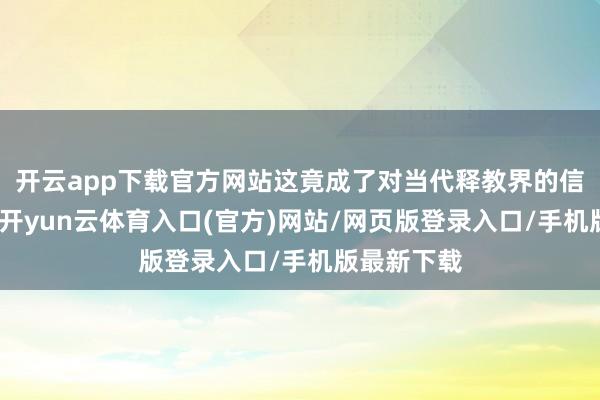 开云app下载官方网站这竟成了对当代释教界的信得过写真-开yun云体育入口(官方)网站/网页版登录入口/手机版最新下载