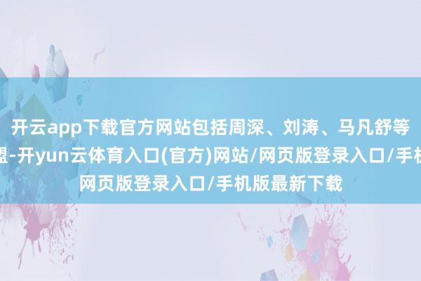 开云app下载官方网站包括周深、刘涛、马凡舒等繁密明星加盟-开yun云体育入口(官方)网站/网页版登录入口/手机版最新下载