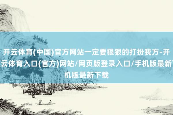 开云体育(中国)官方网站一定要狠狠的打扮我方-开yun云体育入口(官方)网站/网页版登录入口/手机版最新下载