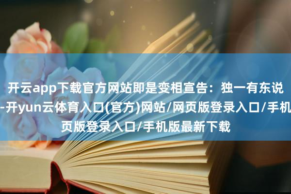 开云app下载官方网站即是变相宣告：独一有东说念主伤一火-开yun云体育入口(官方)网站/网页版登录入口/手机版最新下载