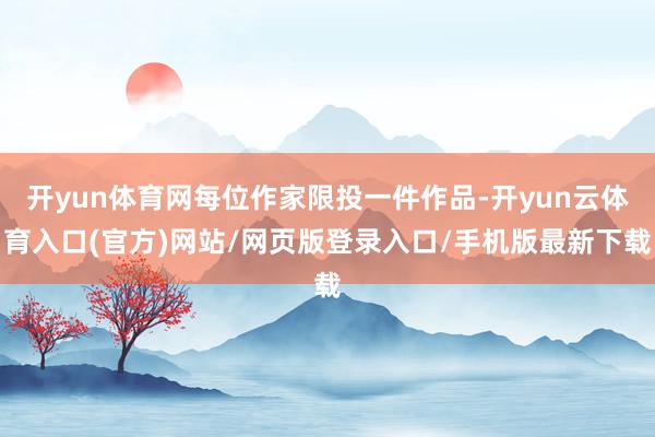 开yun体育网每位作家限投一件作品-开yun云体育入口(官方)网站/网页版登录入口/手机版最新下载