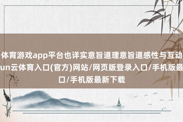 体育游戏app平台也详实意旨道理意旨道感性与互动性-开yun云体育入口(官方)网站/网页版登录入口/手机版最新下载