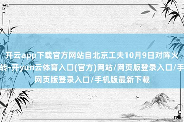开云app下载官方网站自北京工夫10月9日对阵火箭的季前赛运转-开yun云体育入口(官方)网站/网页版登录入口/手机版最新下载