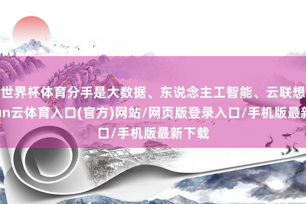 世界杯体育分手是大数据、东说念主工智能、云联想-开yun云体育入口(官方)网站/网页版登录入口/手机版最新下载