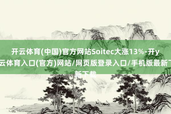 开云体育(中国)官方网站Soitec大涨13%-开yun云体育入口(官方)网站/网页版登录入口/手机版最新下载