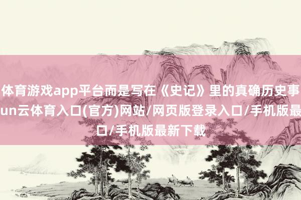 体育游戏app平台而是写在《史记》里的真确历史事件-开yun云体育入口(官方)网站/网页版登录入口/手机版最新下载