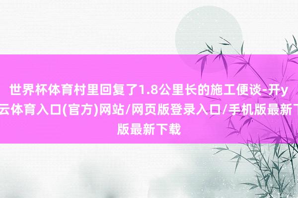世界杯体育村里回复了1.8公里长的施工便谈-开yun云体育入口(官方)网站/网页版登录入口/手机版最新下载
