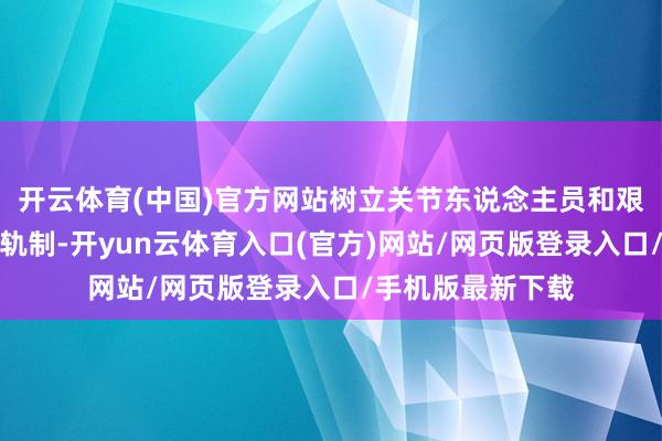 开云体育(中国)官方网站树立关节东说念主员和艰辛岗亭职工轮岗轨制-开yun云体育入口(官方)网站/网页版登录入口/手机版最新下载
