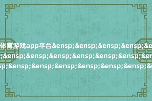 体育游戏app平台&ensp;&ensp;&ensp;&ensp;&ensp;&ensp;&ensp;&ensp;&ensp;&ensp;&ensp;&ensp;&ensp;&ensp;&ensp;&ensp;&ensp;&ensp;&ensp;&ensp;&ensp;&ensp;&ensp;&ensp;&ensp;&ensp;&ensp;&ensp;&ensp;&ensp;&ensp;&ensp;&ensp;&ensp;&ensp;&ensp;&ensp;&ensp;&ensp;&ensp;&ensp;国泰基金处置有限公司&ensp;&ensp;&ensp;&ensp;&ensp;&ensp;&ensp;&ensp;&ensp;&ensp;&ensp;&ensp;&ensp;&ensp;&ensp;&ensp;&ensp;&ensp;&ensp;&ensp;&ensp;&ensp;&ensp;&ensp;&ensp;&ensp;&ensp;&ensp;&ensp;&ensp;&ensp;&ensp;&ensp;&ensp;&ensp;&ensp;&ensp;&ensp;&ensp;&ensp;&ensp;二〇二五年十二月二日            -开yun云体育入口(官方)网站/网页版登录入口/手机版最新下载