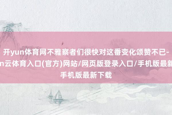 开yun体育网不雅察者们很快对这番变化颂赞不已-开yun云体育入口(官方)网站/网页版登录入口/手机版最新下载