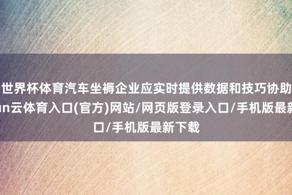 世界杯体育汽车坐褥企业应实时提供数据和技巧协助-开yun云体育入口(官方)网站/网页版登录入口/手机版最新下载