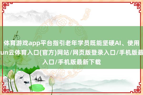 体育游戏app平台指引老年学员既能坚硬AI、使用AI-开yun云体育入口(官方)网站/网页版登录入口/手机版最新下载